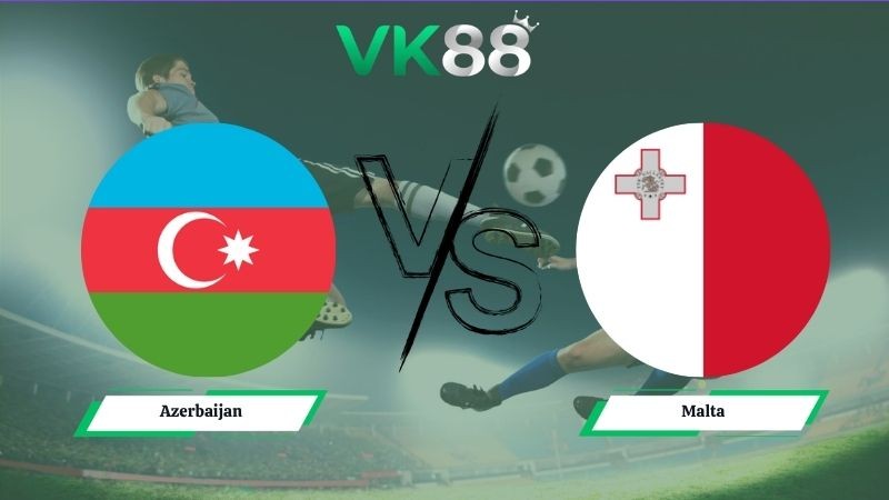 VK88 Nhận định soi kèo Azerbaijan vs Malta 01h00 ngày 06/06/2026 – Friendly International