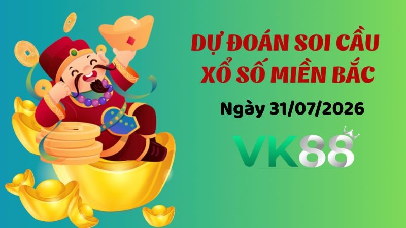 VK88 Dự Đoán Soi Cầu Xổ Số Miền Bắc Ngày 31/07/2026  - Nắm Chắc Phần Thắng