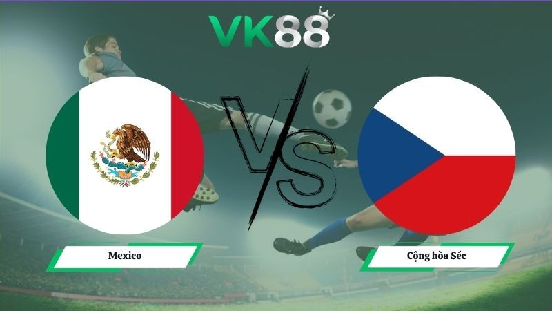 VK88 Nhận định soi kèo Mexico vs Cộng hòa Séc 08h00 ngày 25/06/2026 – World Cup 2026