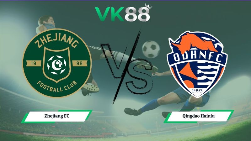 VK88 Nhận định soi kèo Zhejiang FC vs Qingdao Hainiu 18h30 ngày 14/07/2026 – Ngoại hạng Trung Quốc