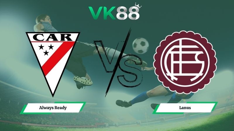 VK88 Nhận định soi kèo Always Ready vs Lanus 07h30 ngày 06/05/2026 – Copa Libertadores