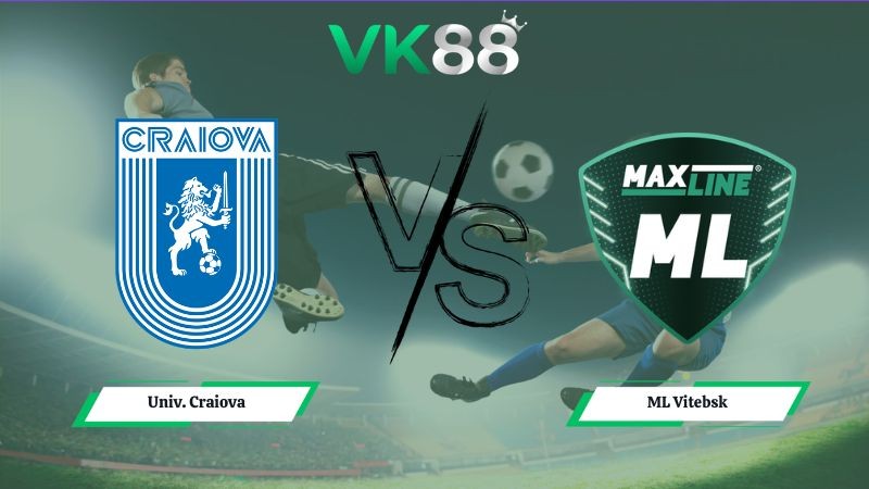 VK88 Nhận định soi kèo Univ. Craiova vs ML Vitebsk 00h30 ngày 16/07/2026 – Vòng Loại Champions League