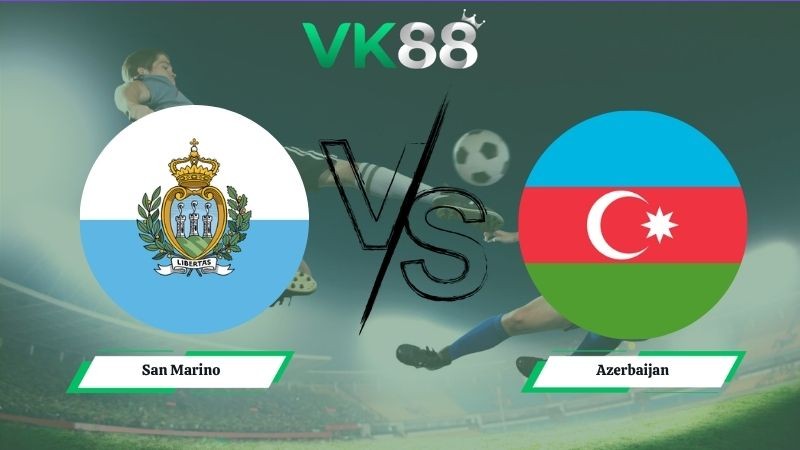 VK88 Nhận định soi kèo San Marino vs Azerbaijan 01h00 ngày 10/06/2026 – Friendly International