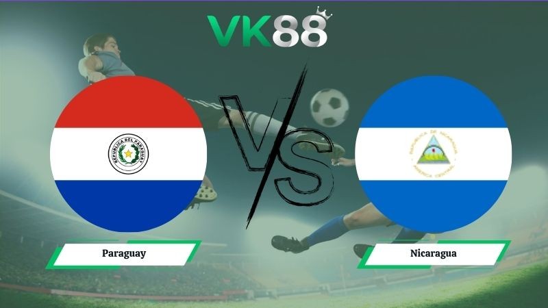 VK88 Nhận định soi kèo Paraguay vs Nicaragua 05h15 ngày 06/06/2026 – Friendly International