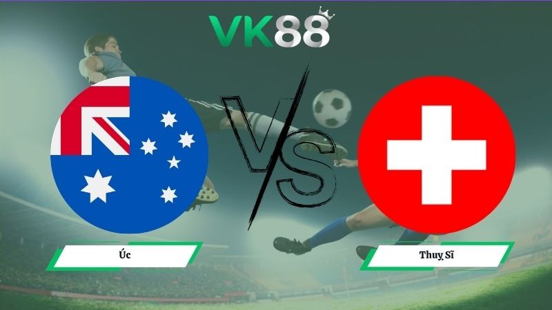 VK88 Nhận định soi kèo Úc vs Thuỵ Sĩ 02h00 ngày 07/06/2026 – Friendly International